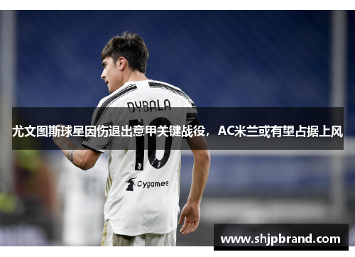 尤文图斯球星因伤退出意甲关键战役，AC米兰或有望占据上风