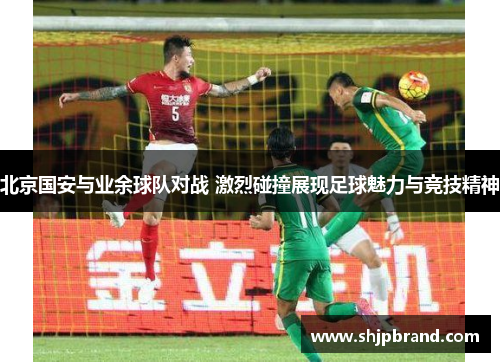 北京国安与业余球队对战 激烈碰撞展现足球魅力与竞技精神