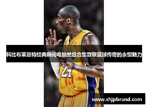 科比布莱恩特经典瞬间电脑壁纸合集致敬篮球传奇的永恒魅力