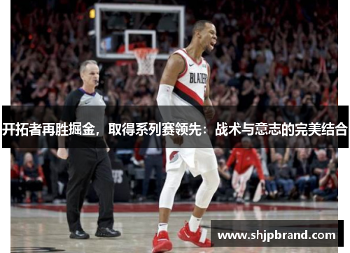 开拓者再胜掘金，取得系列赛领先：战术与意志的完美结合