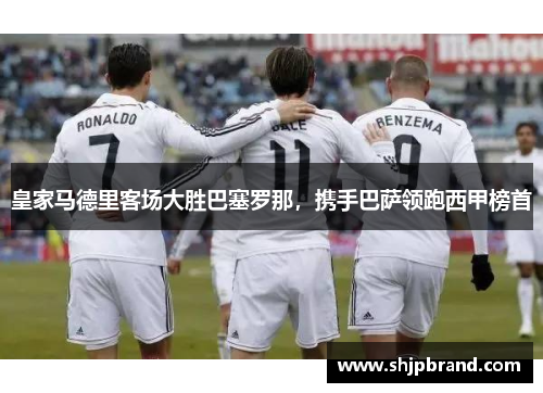 皇家马德里客场大胜巴塞罗那，携手巴萨领跑西甲榜首