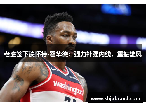 老鹰签下德怀特-霍华德：强力补强内线，重振雄风