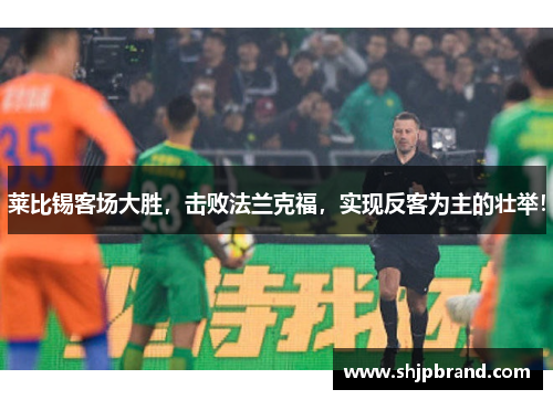 莱比锡客场大胜，击败法兰克福，实现反客为主的壮举！