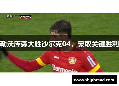 勒沃库森大胜沙尔克04，豪取关键胜利