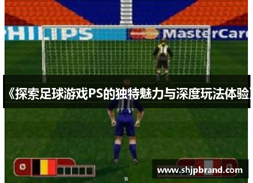 《探索足球游戏PS的独特魅力与深度玩法体验》