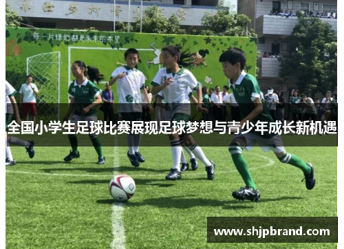 全国小学生足球比赛展现足球梦想与青少年成长新机遇