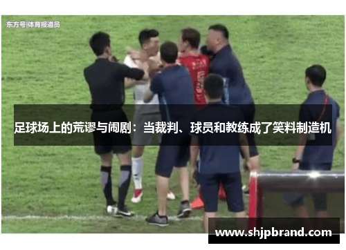 足球场上的荒谬与闹剧：当裁判、球员和教练成了笑料制造机