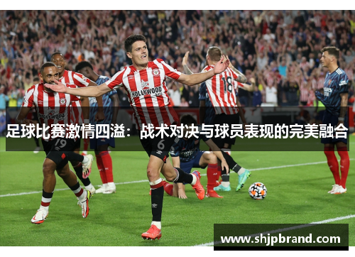 足球比赛激情四溢：战术对决与球员表现的完美融合