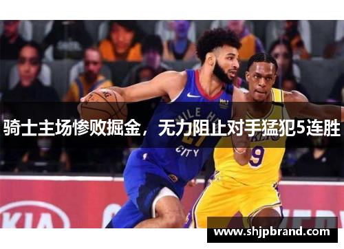 骑士主场惨败掘金，无力阻止对手猛犯5连胜