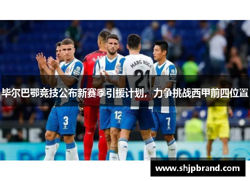 毕尔巴鄂竞技公布新赛季引援计划，力争挑战西甲前四位置