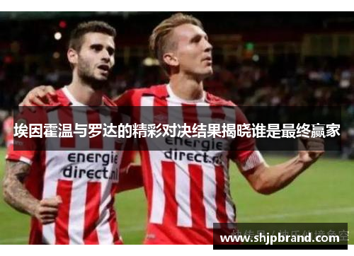 埃因霍温与罗达的精彩对决结果揭晓谁是最终赢家
