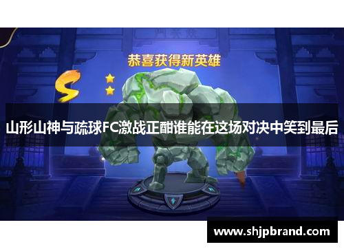 山形山神与疏球FC激战正酣谁能在这场对决中笑到最后