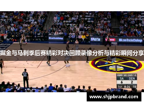 掘金与马刺季后赛精彩对决回顾录像分析与精彩瞬间分享