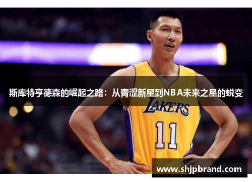 斯库特亨德森的崛起之路：从青涩新星到NBA未来之星的蜕变