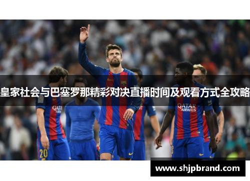 皇家社会与巴塞罗那精彩对决直播时间及观看方式全攻略