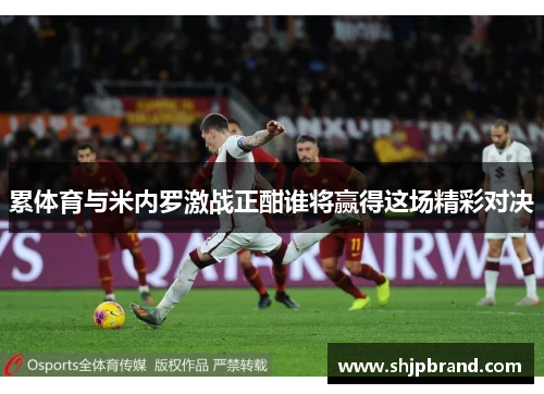 累体育与米内罗激战正酣谁将赢得这场精彩对决