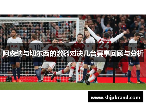 阿森纳与切尔西的激烈对决几台赛事回顾与分析