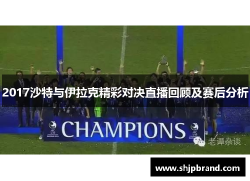 2017沙特与伊拉克精彩对决直播回顾及赛后分析