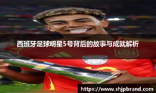 西班牙足球明星5号背后的故事与成就解析