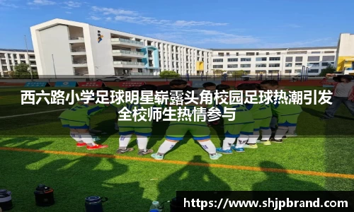 西六路小学足球明星崭露头角校园足球热潮引发全校师生热情参与